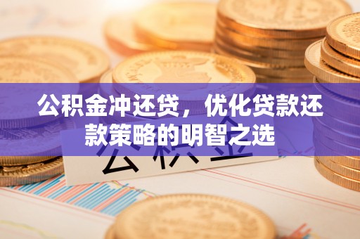 户县公积金冲还贷，优化贷款还款策略的明智之选
