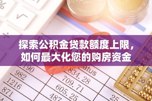 户县探索公积金贷款额度上限，如何最大化您的购房资金