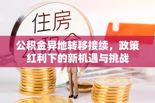 户县公积金异地转移接续，政策红利下的新机遇与挑战