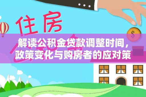 户县解读公积金贷款调整时间，政策变化与购房者的应对策略