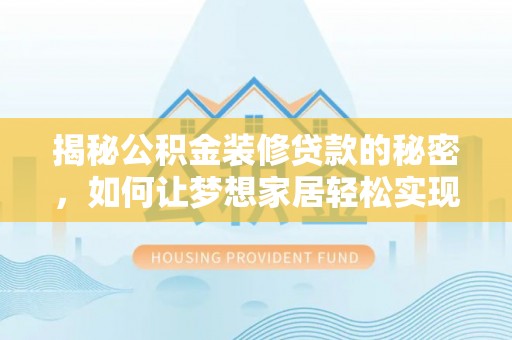 户县揭秘公积金装修贷款的秘密，如何让梦想家居轻松实现？