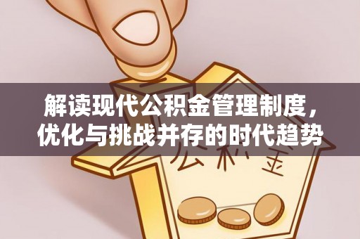 户县解读现代公积金管理制度，优化与挑战并存的时代趋势