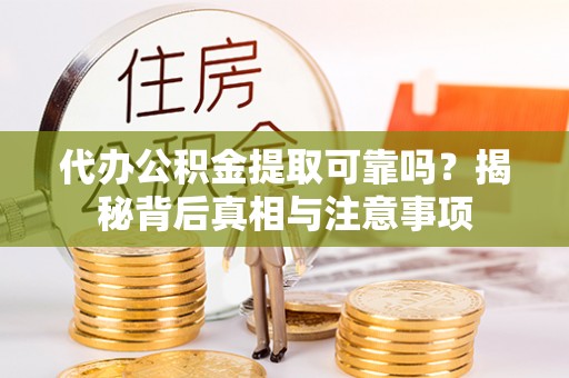 户县代办公积金提取可靠吗？揭秘背后真相与注意事项