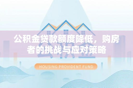户县公积金贷款额度降低，购房者的挑战与应对策略