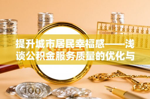 户县提升城市居民幸福感——浅谈公积金服务质量的优化与未来