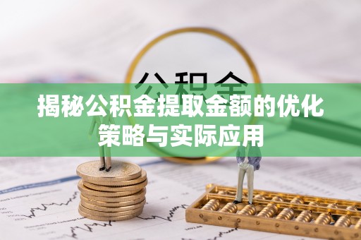 户县揭秘公积金提取金额的优化策略与实际应用