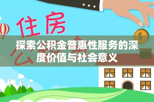 户县探索公积金普惠性服务的深度价值与社会意义