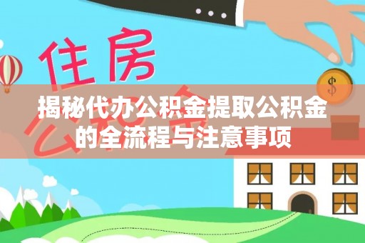 户县揭秘代办公积金提取公积金的全流程与注意事项