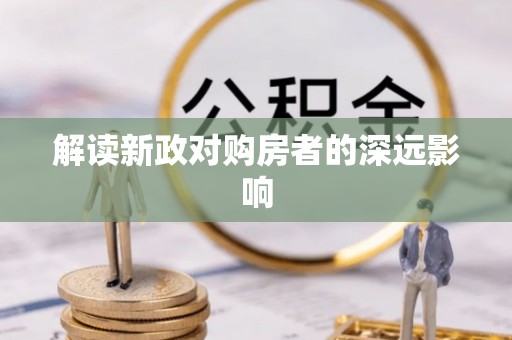 户县解读新政对购房者的深远影响