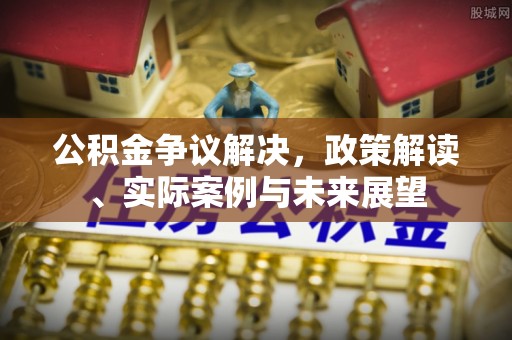户县公积金争议解决，政策解读、实际案例与未来展望