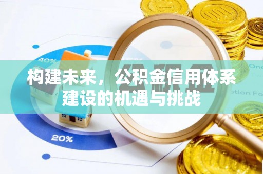 户县构建未来，公积金信用体系建设的机遇与挑战