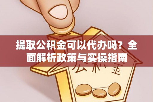 户县提取公积金可以代办吗？全面解析政策与实操指南