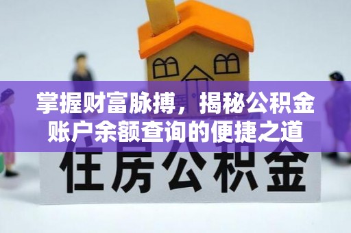 户县掌握财富脉搏，揭秘公积金账户余额查询的便捷之道
