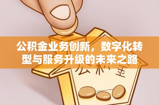 户县公积金业务创新，数字化转型与服务升级的未来之路