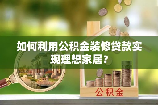 户县如何利用公积金装修贷款实现理想家居？