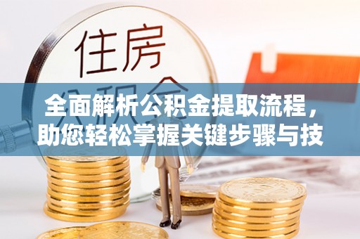 户县全面解析公积金提取流程，助您轻松掌握关键步骤与技巧