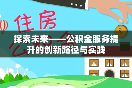 户县探索未来——公积金服务提升的创新路径与实践