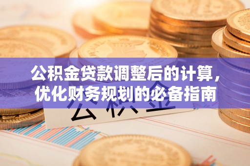 户县公积金贷款调整后的计算，优化财务规划的必备指南
