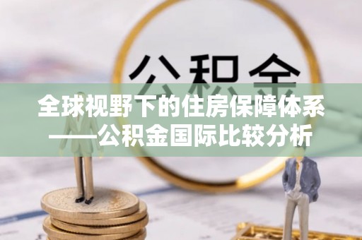 户县全球视野下的住房保障体系——公积金国际比较分析