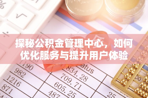 户县探秘公积金管理中心，如何优化服务与提升用户体验