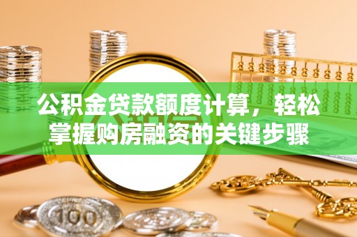 户县公积金贷款额度计算，轻松掌握购房融资的关键步骤