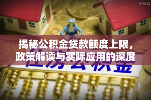 户县揭秘公积金贷款额度上限，政策解读与实际应用的深度分析