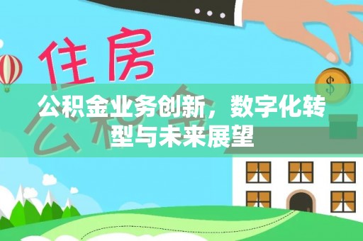 户县公积金业务创新，数字化转型与未来展望