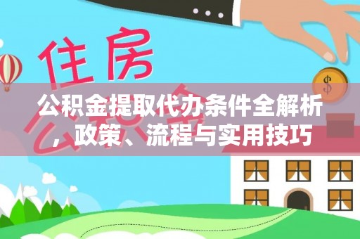 户县公积金提取代办条件全解析，政策、流程与实用技巧