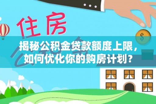 户县揭秘公积金贷款额度上限，如何优化你的购房计划？