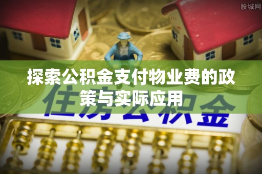 户县探索公积金支付物业费的政策与实际应用