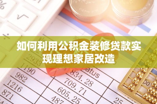 户县如何利用公积金装修贷款实现理想家居改造