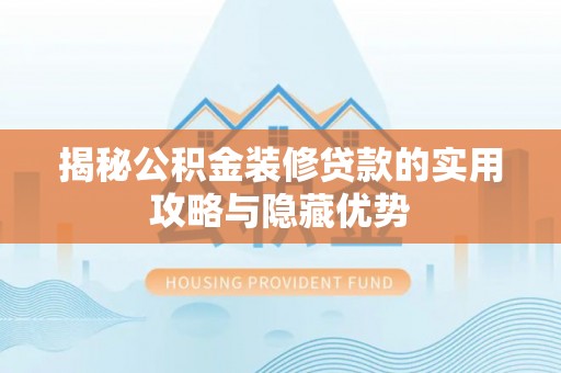 户县揭秘公积金装修贷款的实用攻略与隐藏优势