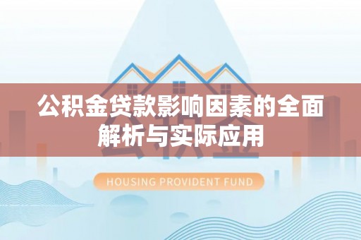 户县公积金贷款影响因素的全面解析与实际应用
