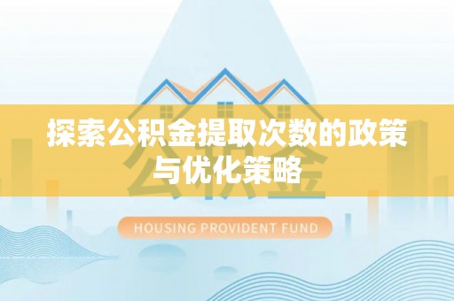 户县探索公积金提取次数的政策与优化策略