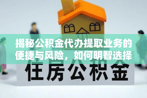 户县揭秘公积金代办提取业务的便捷与风险，如何明智选择？