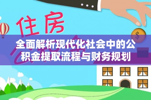 户县全面解析现代化社会中的公积金提取流程与财务规划