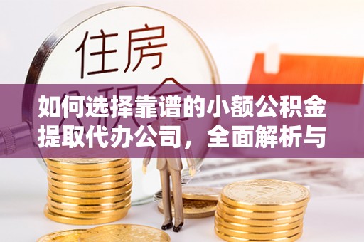 户县如何选择靠谱的小额公积金提取代办公司，全面解析与实用指南