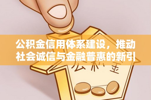 户县公积金信用体系建设，推动社会诚信与金融普惠的新引擎