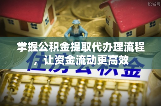 户县掌握公积金提取代办理流程，让资金流动更高效