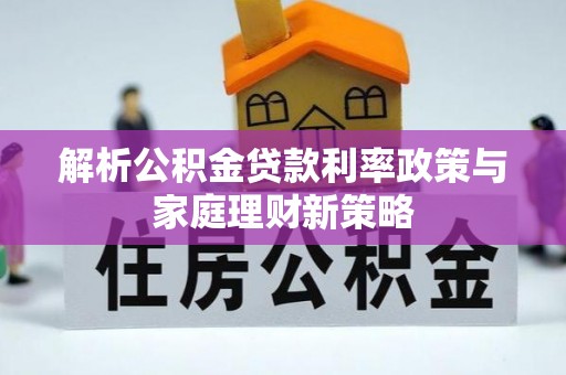 户县解析公积金贷款利率政策与家庭理财新策略