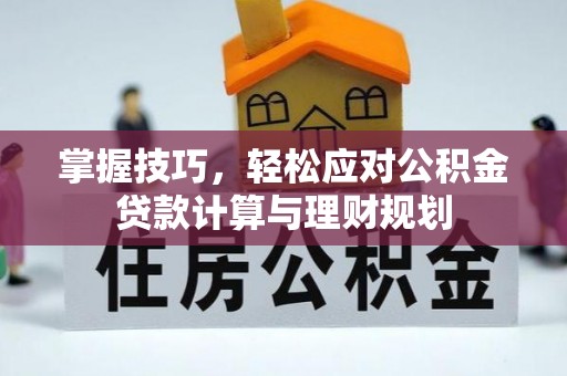 户县掌握技巧，轻松应对公积金贷款计算与理财规划