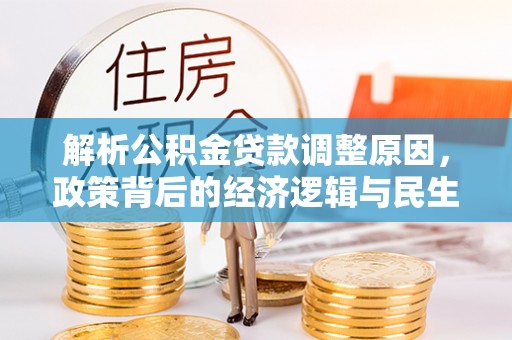 户县解析公积金贷款调整原因，政策背后的经济逻辑与民生影响