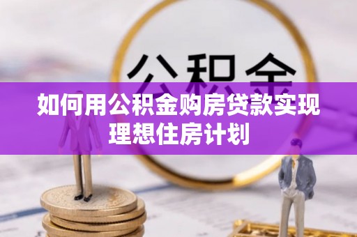 户县如何用公积金购房贷款实现理想住房计划
