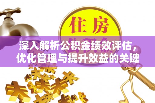 户县深入解析公积金绩效评估，优化管理与提升效益的关键路径