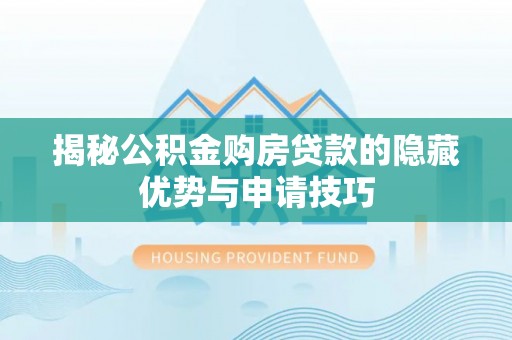 户县揭秘公积金购房贷款的隐藏优势与申请技巧