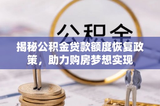 户县揭秘公积金贷款额度恢复政策，助力购房梦想实现