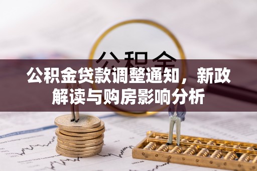 户县公积金贷款调整通知，新政解读与购房影响分析