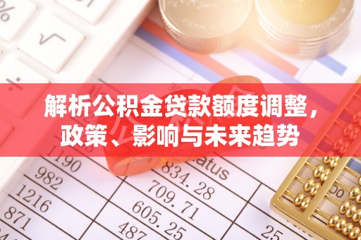 户县解析公积金贷款额度调整，政策、影响与未来趋势