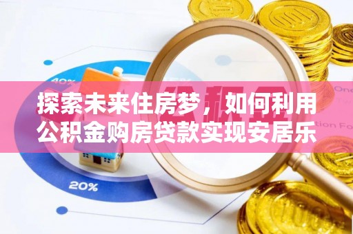户县探索未来住房梦，如何利用公积金购房贷款实现安居乐业