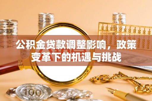 户县公积金贷款调整影响，政策变革下的机遇与挑战